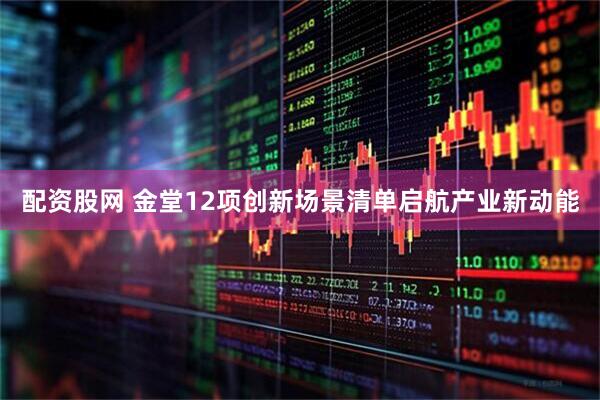配资股网 金堂12项创新场景清单启航产业新动能
