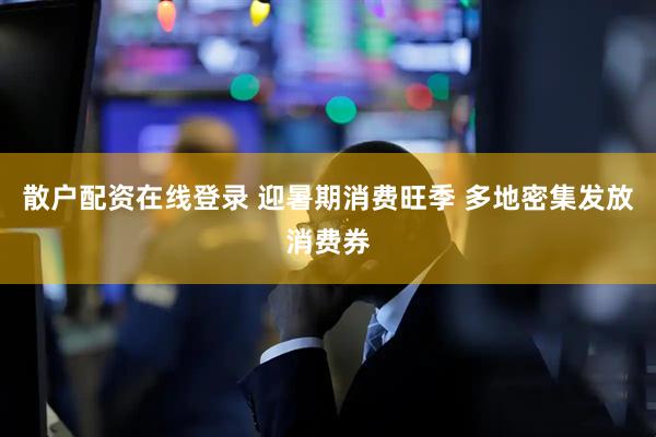 散户配资在线登录 迎暑期消费旺季 多地密集发放消费券