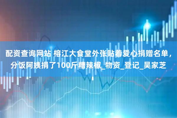 配资查询网站 榕江大食堂外张贴着爱心捐赠名单，分饭阿姨捐了100斤糟辣椒_物资_登记_吴家芝