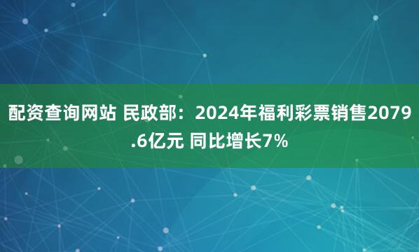 配资查询网站 民政部：2024年福利彩票销售2079.6亿元 同比增长7%