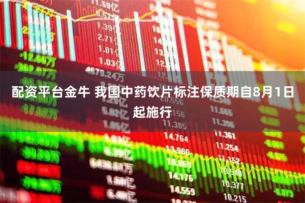 配资平台金牛 我国中药饮片标注保质期自8月1日起施行