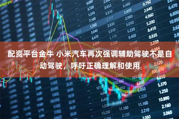 配资平台金牛 小米汽车再次强调辅助驾驶不是自动驾驶，呼吁正确理解和使用