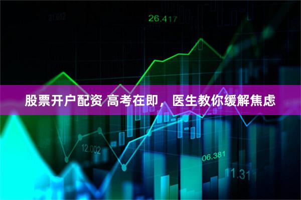 股票开户配资 高考在即，医生教你缓解焦虑