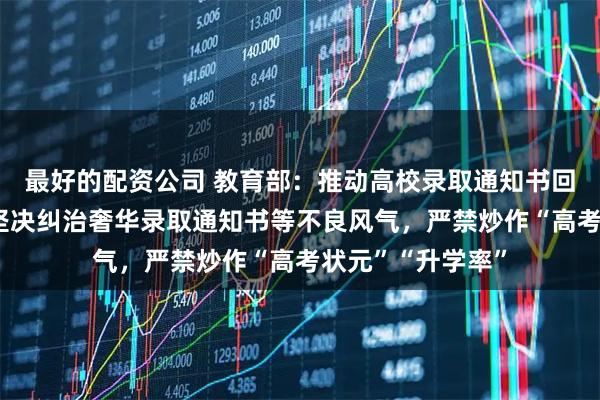 最好的配资公司 教育部：推动高校录取通知书回归“一页纸”，坚决纠治奢华录取通知书等不良风气，严禁炒作“高考状元”“升学率”